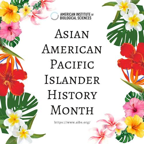 American Institute of Biological Sciences (AIBS) is celebrating Asian American Native Hawaiian Pacific Islander Heritage Month by highlighting individuals, organizations, articles, and activities that are shining a light on Asian American Native Hawaiian Pacific Islander scientific excellence.