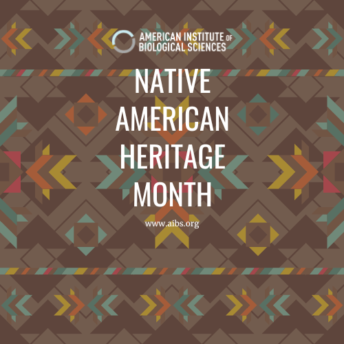 American Institute of Biological Sciences (AIBS) is celebrating Native American Heritage Month by highlighting the excellence, achievements and contributions of the native american community to the scientific enterprise. 
